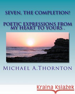 Seven, The Completion!: Poetic Expression from my Heart to Yours!