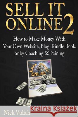 Sell It Online 2: How to Make Money with Your Own Website, Blog, Kindle Book, or by Coaching &Training