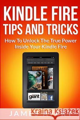 Kindle Fire Tips and Tricks: How to Unlock the True Power Inside Your Kindle Fire