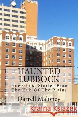 Haunted Lubbock: True Ghost Stories From The Hub Of The Plains