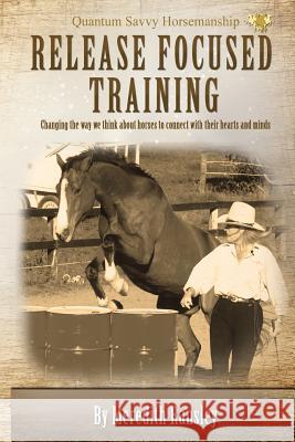 Release Focused Training: Changing the way we think about horses to connect with their hearts and minds.