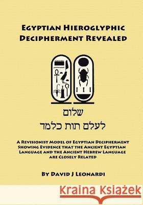 Egyptian Hieroglyphic Decipherment Revealed: A Revisionist Model of Egyptian Decipherment, Showing Evidence that the Ancient Egyptian Language and the