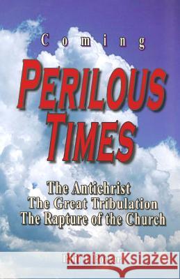 Coming Perilous Times: The Antichrist, The Great Tribulation, The Rapture of the Church