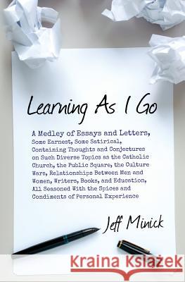 Learning As I Go: A Medley of Essays and Letters, Some Earnest, Some Satirical, Containing Thoughts and Conjectures on Such Diverse Topi