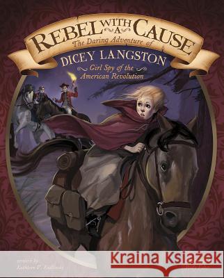 Rebel with a Cause: The Daring Adventure of Dicey Langston, Girl Spy of the American Revolution