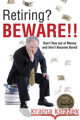 Retiring? Beware!!: Don't Run out of Money and Don't Become Bored- Revised 2015 Edition