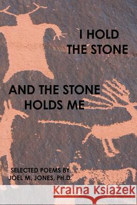 I Hold The Stone and The Stone Holds Me: Selected Poems