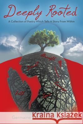 Deeply Rooted: A Collection of Poetry Which Tells a Story from Within