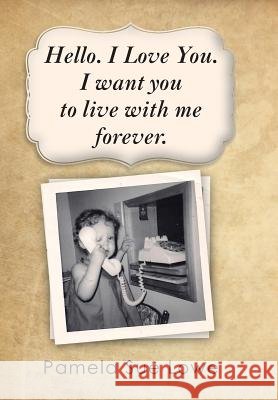 Hello. I Love You. I want you to live with me forever.