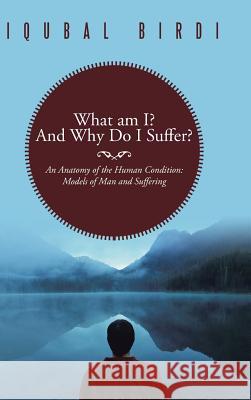 What Am I? and Why Do I Suffer?: An Anatomy of the Human Condition: Models of Man and Suffering