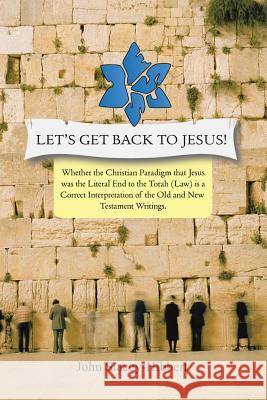 Let's Get Back to Jesus: Whether the Christian Paradigm That Jesus Was the Literal End to the Torah (Law) Is a Correct Interpretation of the Ol