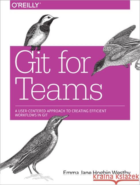 Git for Teams: A User-Centered Approach to Creating Efficient Workflows in Git
