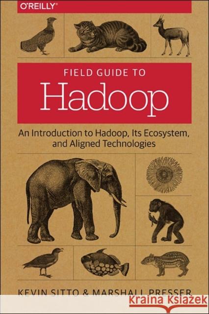 Field Guide to Hadoop: An Introduction to Hadoop, Its Ecosystem, and Aligned Technologies