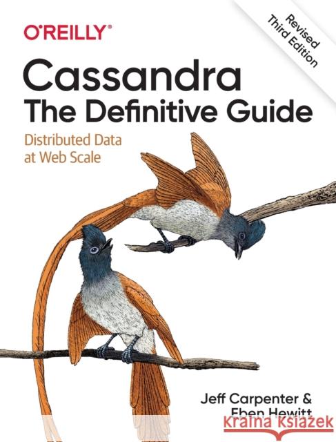 Cassandra: The Definitive Guide, (Revised) Third Edition: Distributed Data at Web Scale