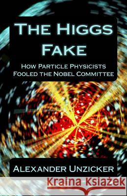 The Higgs Fake: How Particle Physicists Fooled the Nobel Committee