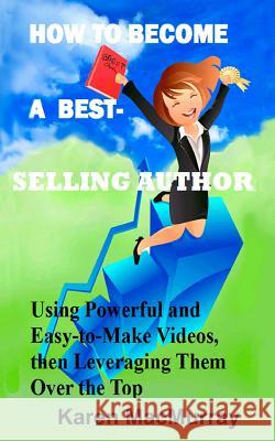 How To Become a Best Selling Author: UsingPowerful and Easy-to-Make Videos, then Leveraging Them Overthe Top