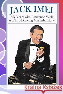 Jack Imel: My Years with Lawrence Welk as a Tap-Dancing Marimba Player
