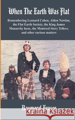 When The Earth Was Flat: Remembering Leonard Cohen, Alden Nowlan, the Flat Earth Society, the King James monarchy hoax, the Montreal Story Tell