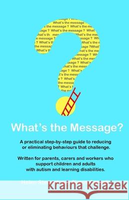 What's the Message?: Changing behaviours that challenge for the better. A practical step by step guide for parents, carers and support work