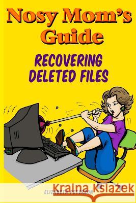 Nosy Mom's Guide Recovering Deleted Files: Getting Your Important Pictures, Files, and Other Documents Back From Your Camera, Computer, and Phone