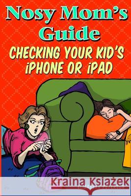 Nosy Mom's Guide Checking Your Kid's iPhone, iPad, and iPod: How to View and Recover Data on Your Kids? Apple Devices without Them Knowing It