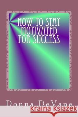 How To Stay Motivated For Success: Steps for Living the Successful Lifestyle