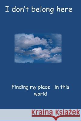 I don't belong here: Finding my place in this world