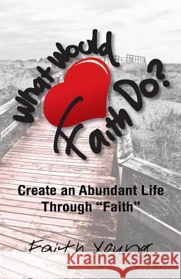What Would Faith Do?: Create an Abundant Life Through Faith