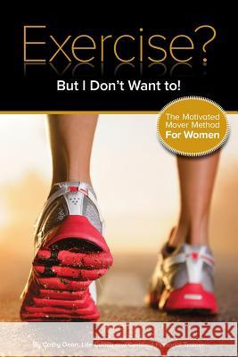 Exercise? But I Don't Want To!: The Motivated Mover Method for Women