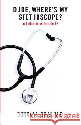 Dude, Where's My Stethoscope?: and other stories from the ER