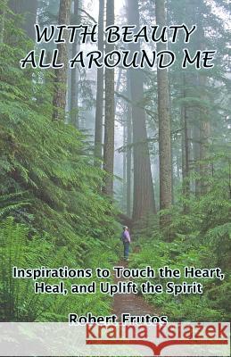 With Beauty All Around Me: Inspirations to Touch the Heart, Heal, and Uplift the Spirit