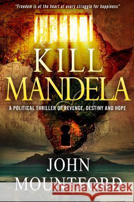 Kill Mandela: A Political Thriller of Revenge, Destiny and Hope. Freedom is at the heart of all happiness.