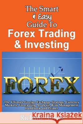 The Smart & Easy Guide To Forex Trading & Investing: The Ultimate Foreign Exchange Strategy, Currency Markets, Forecasting Analysis, Risk Management H