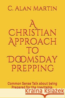 A Christian Approach to Doomsday Prepping: Common Sense Talk about being Prepared for the Inevitable.