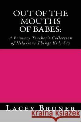 Out of the Mouths of Babes: : A Primary Teacher's Collection of Hilarious Things Kids Say