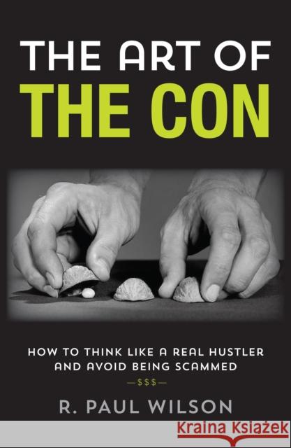 The Art of the Con: How to Think Like a Real Hustler and Avoid Being Scammed