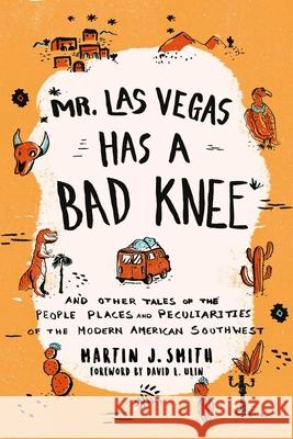 Mr. Las Vegas Has a Bad Knee: And Other Tales of the People, Places, and Peculiarities of the Modern American Southwest