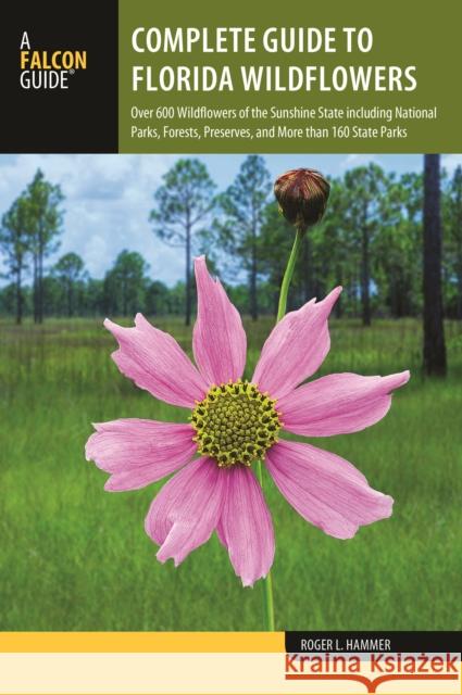 Complete Guide to Florida Wildflowers: Over 600 Wildflowers of the Sunshine State Including National Parks, Forests, Preserves, and More Than 160 Stat