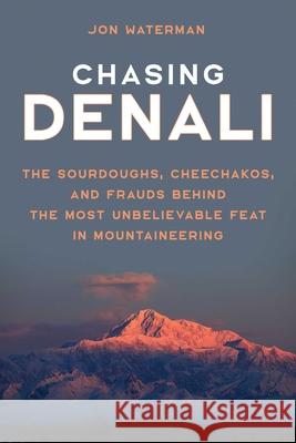 Chasing Denali: The Sourdoughs, Cheechakos, and Frauds Behind the Most Unbelievable Feat in Mountaineering