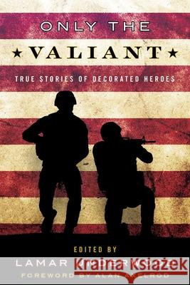 Only the Valiant: True Stories of Decorated Heroes