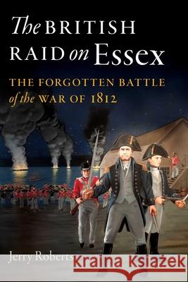 The British Raid on Essex: The Forgotten Battle of the War of 1812