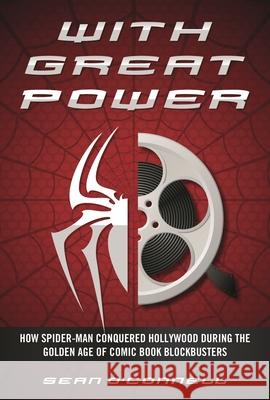 With Great Power: How Spider-Man Conquered Hollywood During the Golden Age of Comic Book Blockbusters