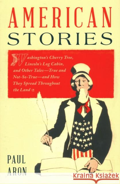 American Stories: Washington's Cherry Tree, Lincoln's Log Cabin, and Other Tales--True and Not-So-True--And How They Spread Throughout t