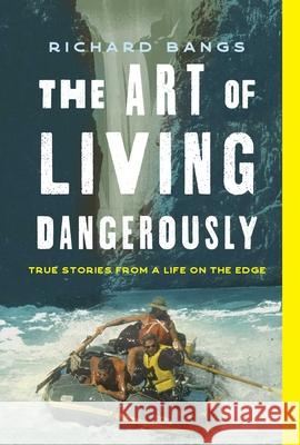 The Art of Living Dangerously: True Stories from a Life on the Edge