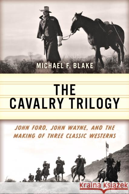 The Cavalry Trilogy: John Ford, John Wayne, and the Making of Three Classic Westerns