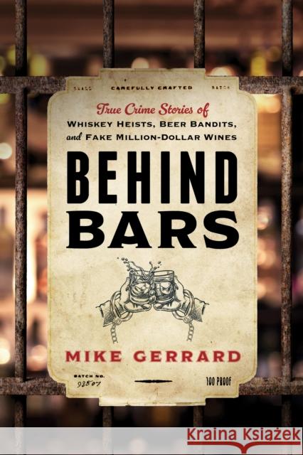 Behind Bars: True Crime Stories of Whiskey Heists, Beer Bandits, and Fake Million-Dollar Wines