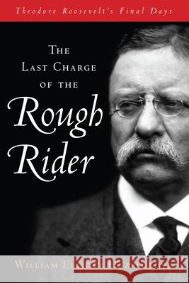 The Last Charge of the Rough Rider: Theodore Roosevelt's Final Days