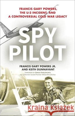 Spy Pilot: Francis Gary Powers, the U-2 Incident, and a Controversial Cold War Legacy