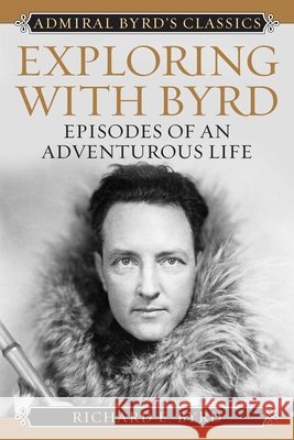 Exploring with Byrd: Episodes of an Adventurous Life