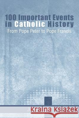 100 Important Events in Catholic History: From Pope Peter to Pope Francis